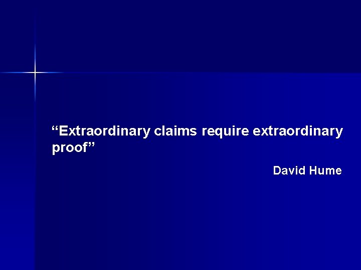 “Extraordinary claims require extraordinary proof” David Hume “Extraordinary claims require extraordinary proof” David Hume
