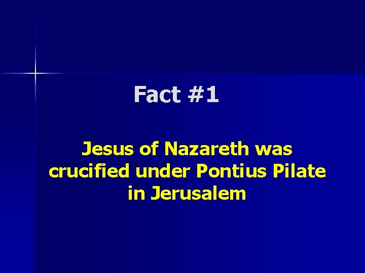 Fact #1 Jesus of Nazareth was crucified under Pontius Pilate in Jerusalem Fact #1 Jesus of Nazareth was crucified under Pontius Pilate in Jerusalem