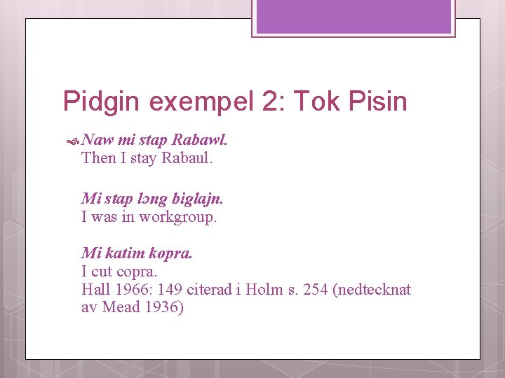 Pidgin exempel 2: Tok Pisin Naw mi stap Rabawl. Then I stay Rabaul. Mi