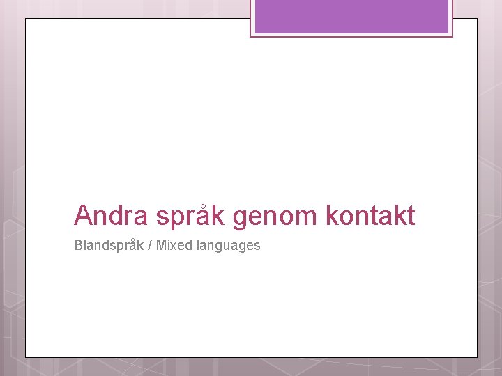 Andra språk genom kontakt Blandspråk / Mixed languages 