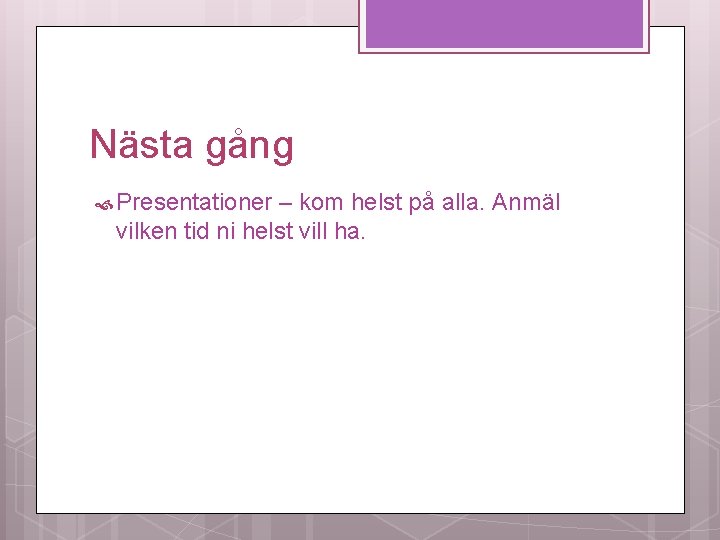 Nästa gång Presentationer – kom helst på alla. Anmäl vilken tid ni helst vill