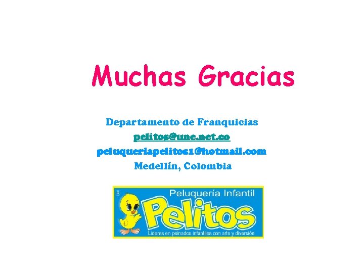 Muchas Gracias Departamento de Franquicias pelitos@une. net. co peluqueriapelitos 1@hotmail. com Medellín, Colombia 