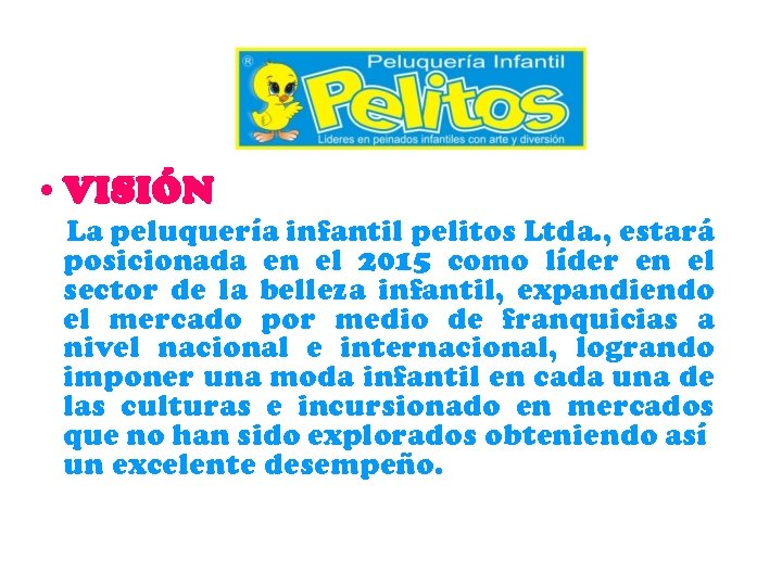  • VISIÓN La peluquería infantil pelitos Ltda. , estará posicionada en el 2015