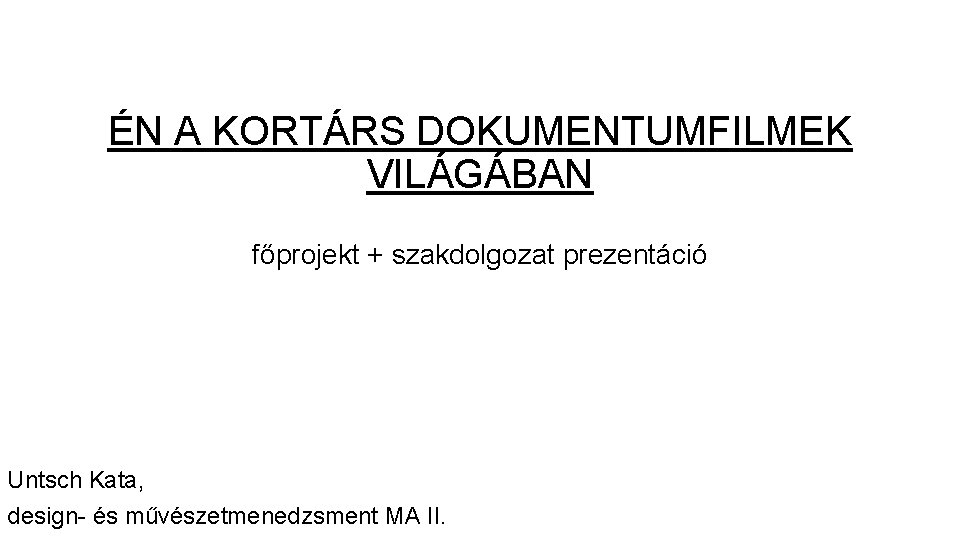 ÉN A KORTÁRS DOKUMENTUMFILMEK VILÁGÁBAN főprojekt + szakdolgozat prezentáció Untsch Kata, design- és művészetmenedzsment