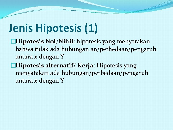 Jenis Hipotesis (1) �Hipotesis Nol/Nihil: hipotesis yang menyatakan bahwa tidak ada hubungan an/perbedaan/pengaruh antara