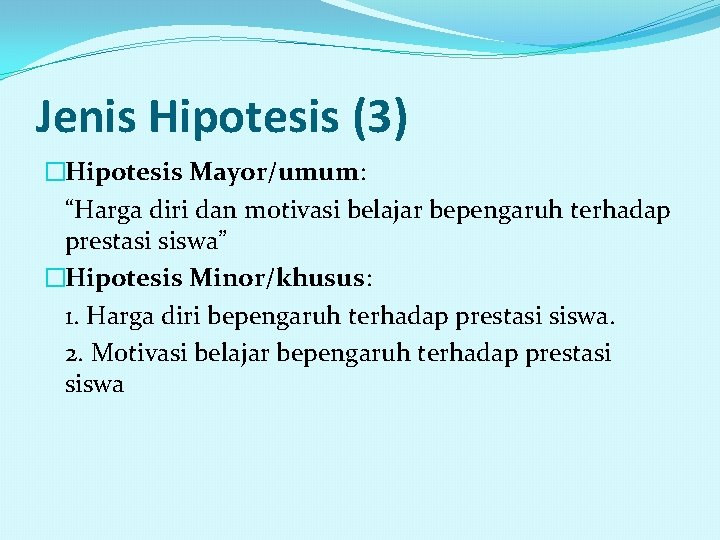 Jenis Hipotesis (3) �Hipotesis Mayor/umum: “Harga diri dan motivasi belajar bepengaruh terhadap prestasi siswa”