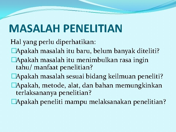 MASALAH PENELITIAN Hal yang perlu diperhatikan: �Apakah masalah itu baru, belum banyak diteliti? �Apakah