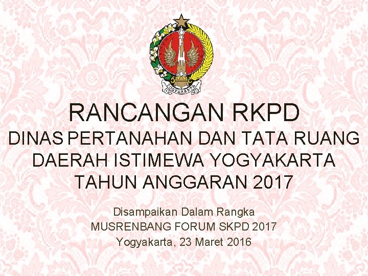 RANCANGAN RKPD DINAS PERTANAHAN DAN TATA RUANG DAERAH ISTIMEWA YOGYAKARTA TAHUN ANGGARAN 2017 Disampaikan