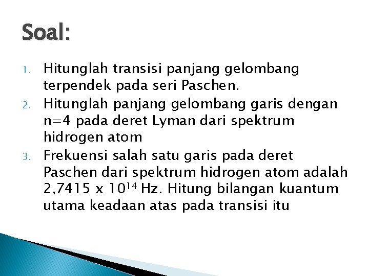 Soal: 1. 2. 3. Hitunglah transisi panjang gelombang terpendek pada seri Paschen. Hitunglah panjang