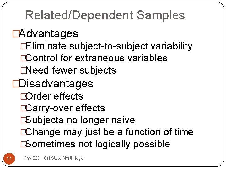 Related/Dependent Samples �Advantages �Eliminate subject-to-subject variability �Control for extraneous variables �Need fewer subjects �Disadvantages