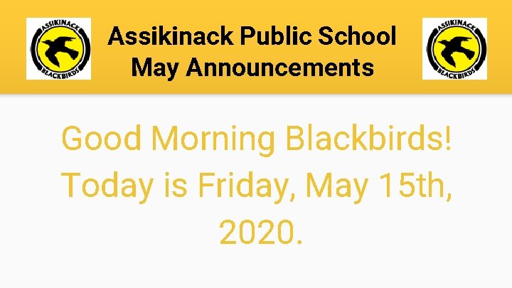 Assikinack Public School May Announcements Good Morning Blackbirds! Today is Friday, May 15 th,