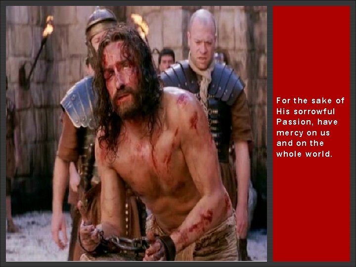 For the sake of His sorrowful Passion, have mercy on us and on the For the sake of His sorrowful Passion, have mercy on us and on the
