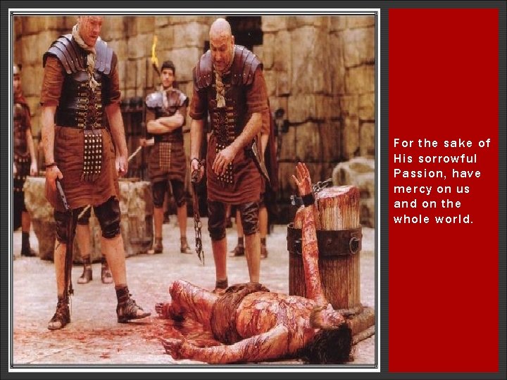 For the sake of His sorrowful Passion, have mercy on us and on the For the sake of His sorrowful Passion, have mercy on us and on the