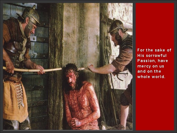 For the sake of His sorrowful Passion, have mercy on us and on the For the sake of His sorrowful Passion, have mercy on us and on the