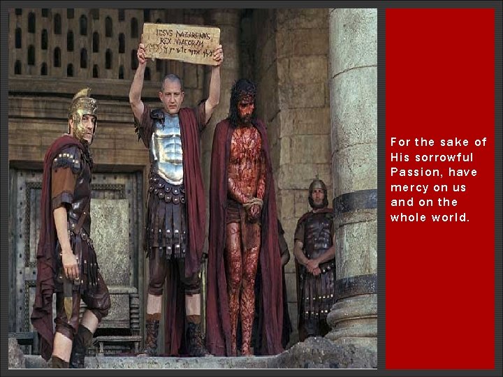 For the sake of His sorrowful Passion, have mercy on us and on the For the sake of His sorrowful Passion, have mercy on us and on the