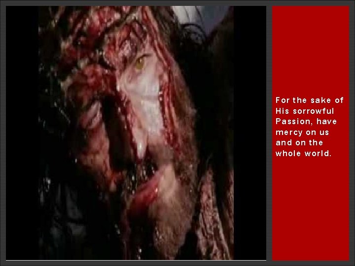 For the sake of His sorrowful Passion, have mercy on us and on the For the sake of His sorrowful Passion, have mercy on us and on the