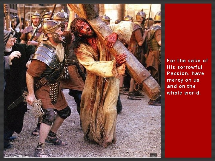 For the sake of His sorrowful Passion, have mercy on us and on the For the sake of His sorrowful Passion, have mercy on us and on the