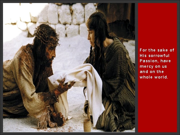 For the sake of His sorrowful Passion, have mercy on us and on the For the sake of His sorrowful Passion, have mercy on us and on the