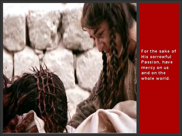For the sake of His sorrowful Passion, have mercy on us and on the For the sake of His sorrowful Passion, have mercy on us and on the