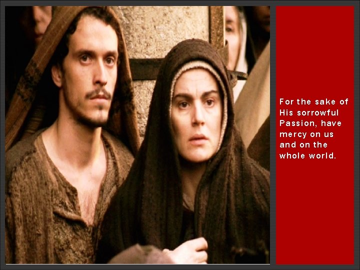 For the sake of His sorrowful Passion, have mercy on us and on the For the sake of His sorrowful Passion, have mercy on us and on the
