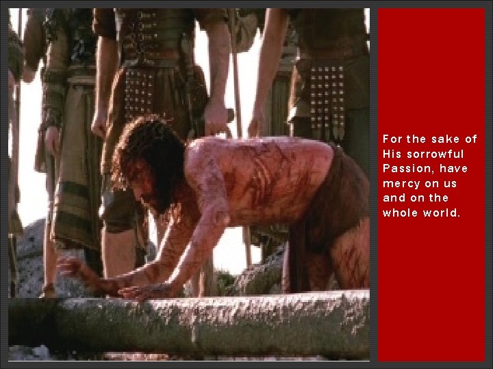 For the sake of His sorrowful Passion, have mercy on us and on the For the sake of His sorrowful Passion, have mercy on us and on the