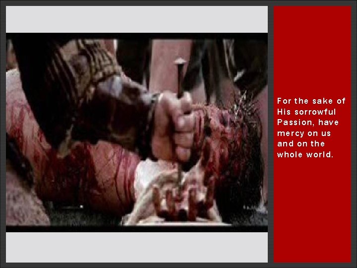 For the sake of His sorrowful Passion, have mercy on us and on the For the sake of His sorrowful Passion, have mercy on us and on the