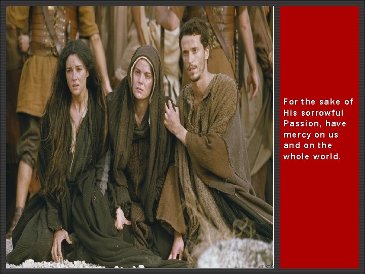 For the sake of His sorrowful Passion, have mercy on us and on the For the sake of His sorrowful Passion, have mercy on us and on the