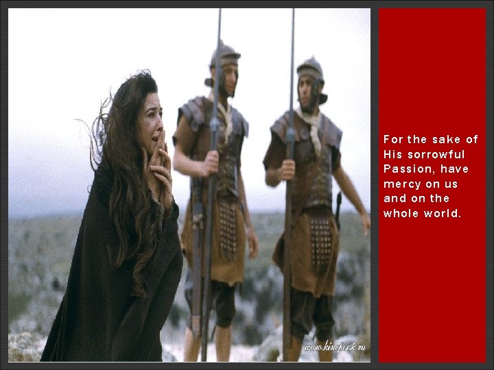 For the sake of His sorrowful Passion, have mercy on us and on the For the sake of His sorrowful Passion, have mercy on us and on the
