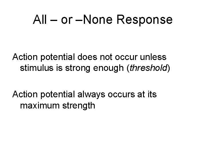 All – or –None Response Action potential does not occur unless stimulus is strong