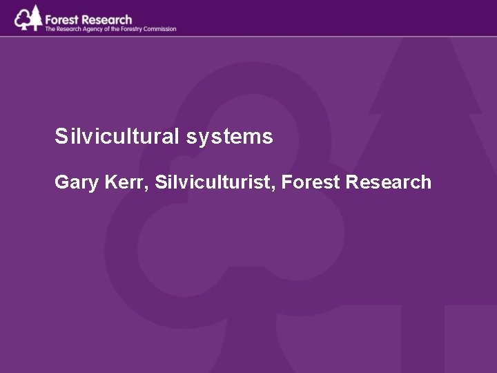 Silvicultural systems Gary Kerr, Silviculturist, Forest Research 