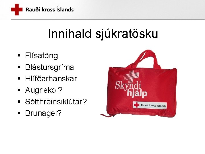 Innihald sjúkratösku § § § Flísatöng Blástursgríma Hlífðarhanskar Augnskol? Sótthreinsiklútar? Brunagel? 