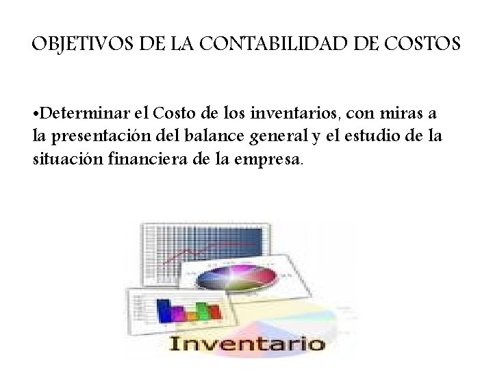 OBJETIVOS DE LA CONTABILIDAD DE COSTOS • Determinar el Costo de los inventarios, con