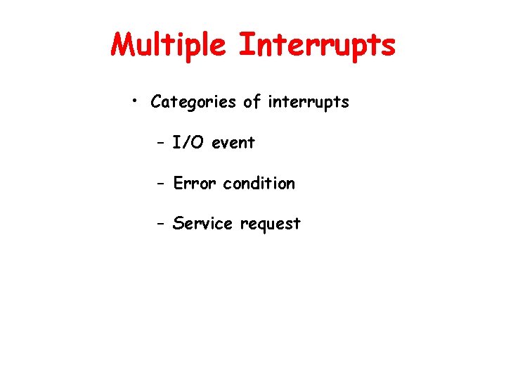 Multiple Interrupts • Categories of interrupts – I/O event – Error condition – Service