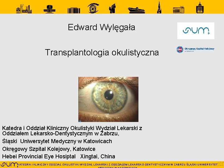 Edward Wylęgała Transplantologia okulistyczna Katedra i Oddział Kliniczny Okulistyki Wydział Lekarski z Oddziałem Lekarsko-Dentystycznym