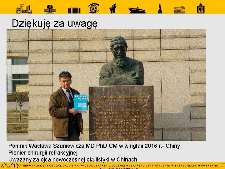 Dziękuję za uwagę Pomnik Wacława Szuniewicza MD Ph. D CM w Xingtaii 2016 r.