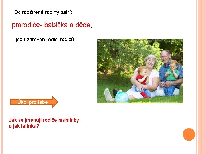 Do rozšířené rodiny patří: prarodiče- babička a děda, jsou zároveň rodiči rodičů. Úkol pro