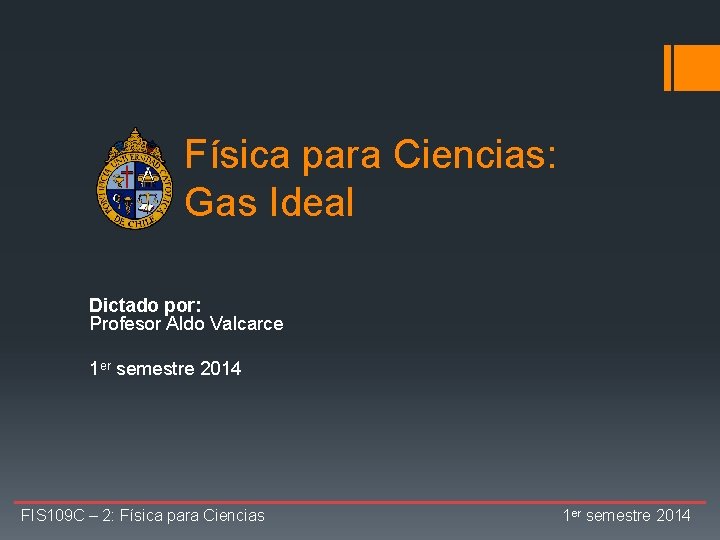 Física para Ciencias: Gas Ideal Dictado por: Profesor Aldo Valcarce 1 er semestre 2014