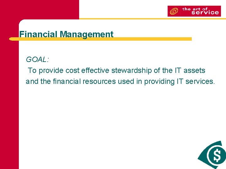Financial Management GOAL: To provide cost effective stewardship of the IT assets and the