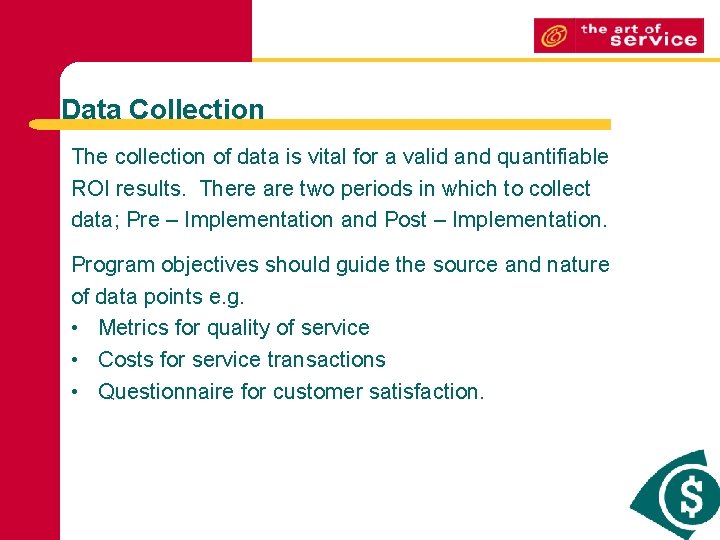 Data Collection The collection of data is vital for a valid and quantifiable ROI