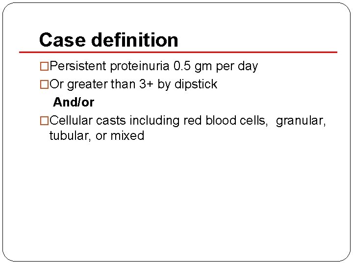 Case definition �Persistent proteinuria 0. 5 gm per day �Or greater than 3+ by