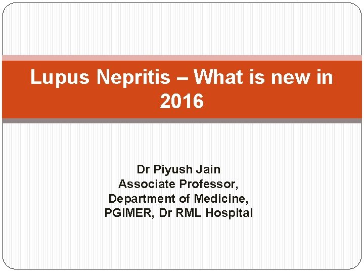 Lupus Nepritis – What is new in 2016 Dr Piyush Jain Associate Professor, Department