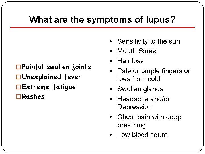 What are the symptoms of lupus? � Painful swollen joints � Unexplained fever �