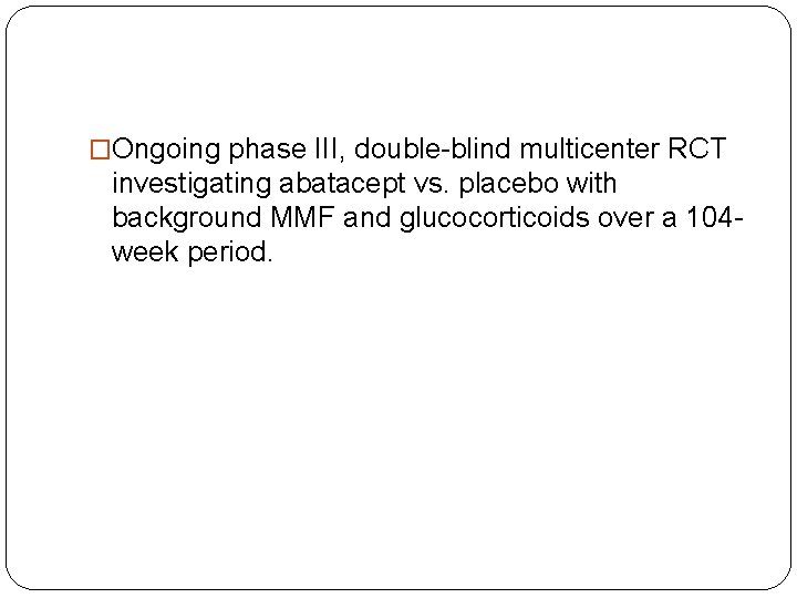 �Ongoing phase III, double-blind multicenter RCT investigating abatacept vs. placebo with background MMF and