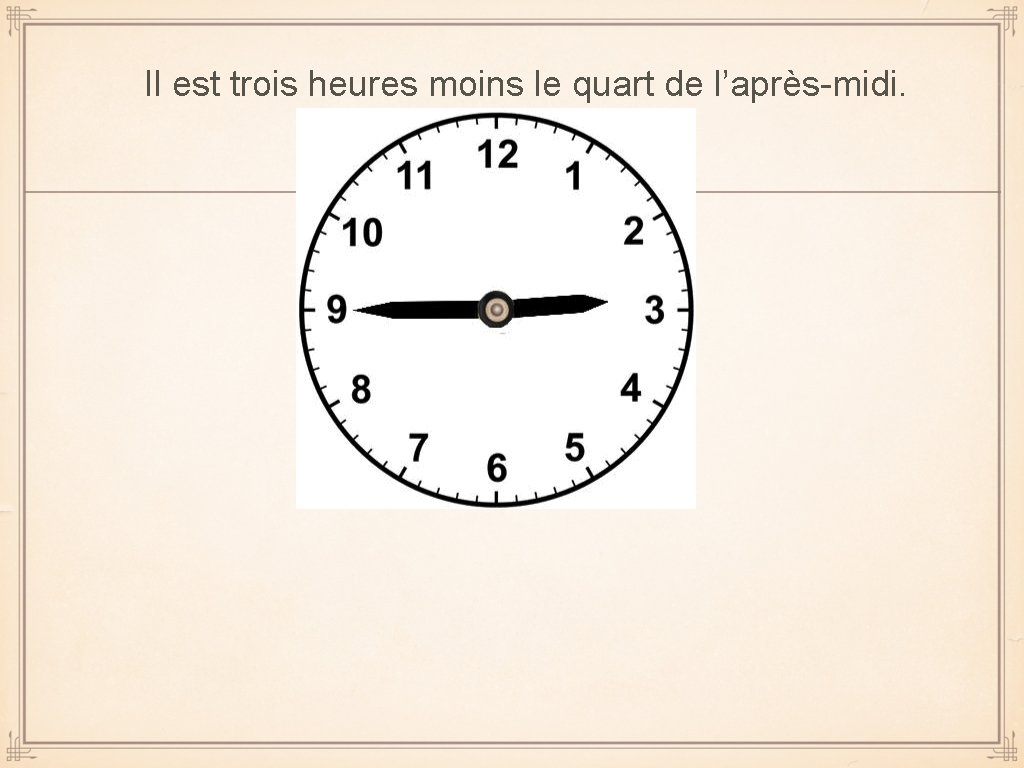 Il est trois heures moins le quart de l’après-midi. 