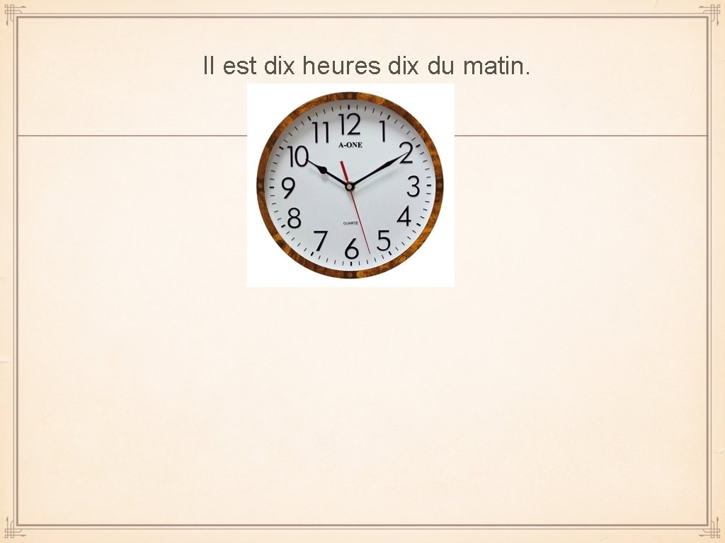 Il est dix heures dix du matin. 