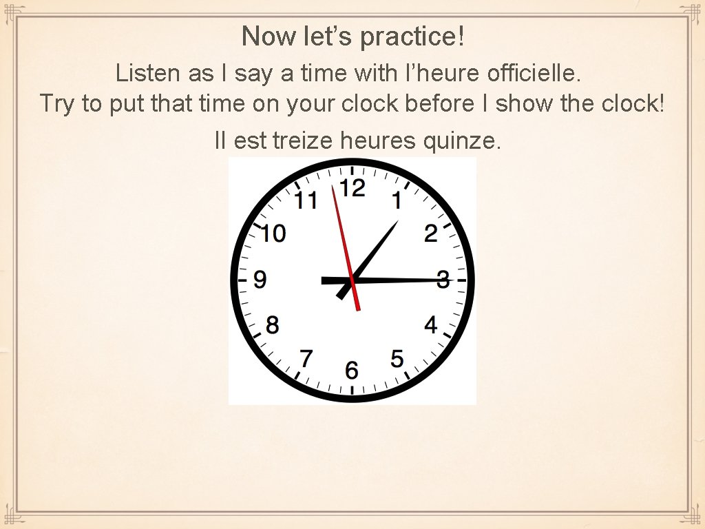 Now let’s practice! Listen as I say a time with l’heure officielle. Try to