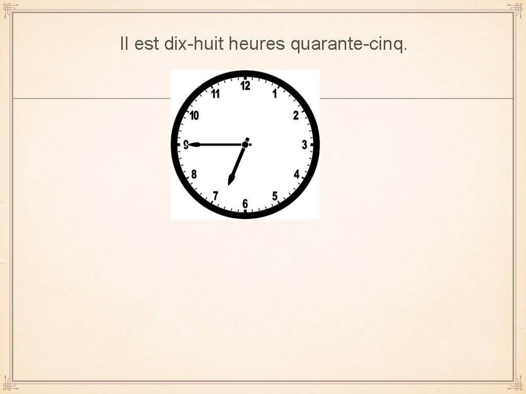 Il est dix-huit heures quarante-cinq. 
