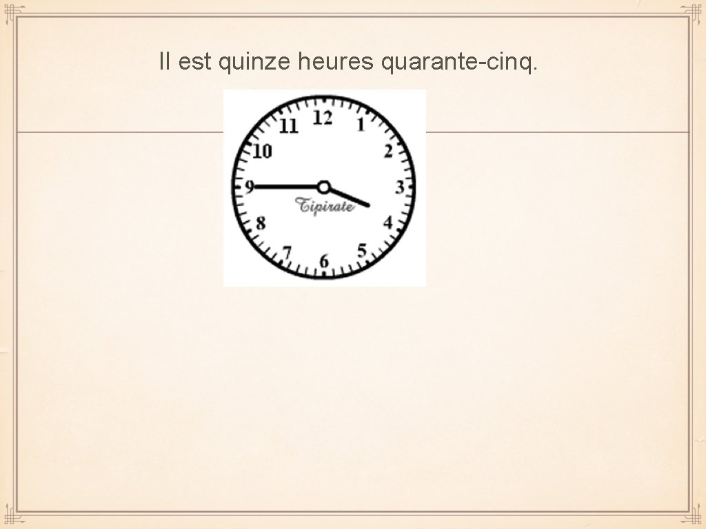 Il est quinze heures quarante-cinq. 