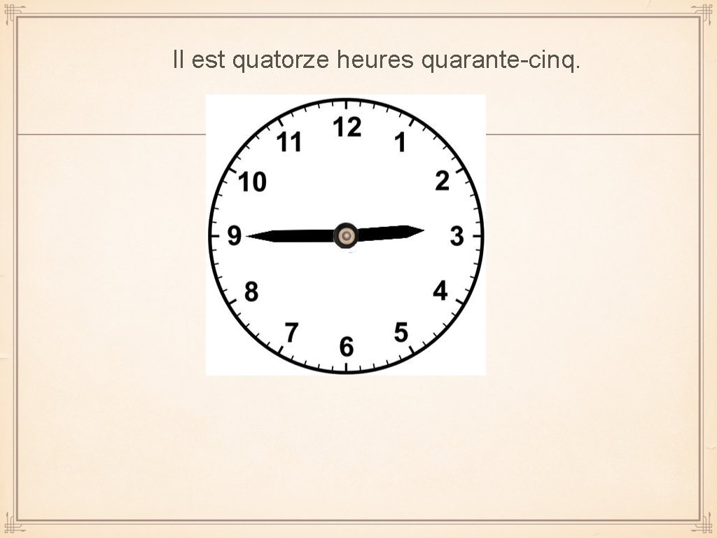 Il est quatorze heures quarante-cinq. 