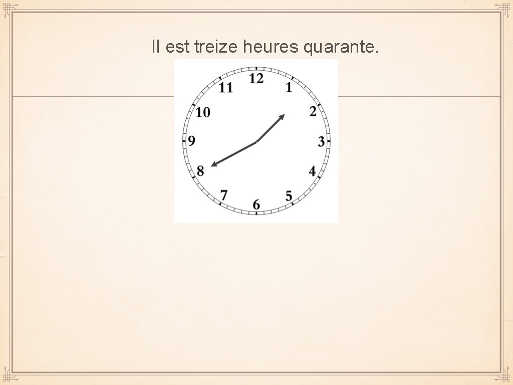 Il est treize heures quarante. 